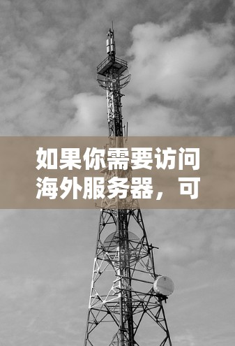 如果你需要访问海外服务器，可以使用一些适合跨国访问的软件和工具。以下是一些常用的解决方案