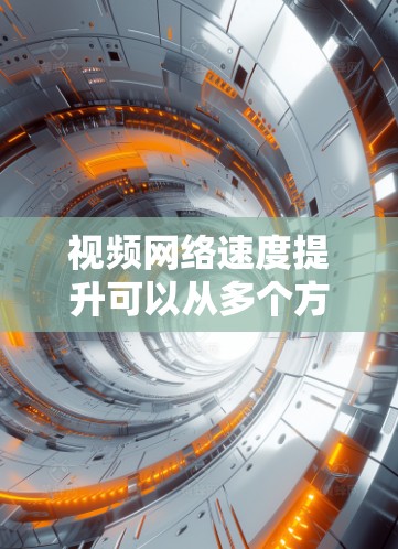 视频网络速度提升可以从多个方面入手，以下是一些常见的优化方法