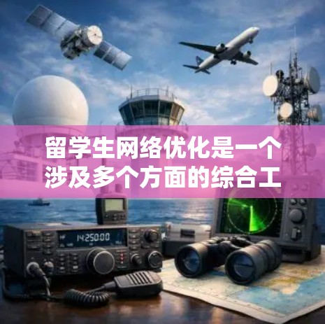 留学生网络优化是一个涉及多个方面的综合工作，旨在提高留学生在网络环境中的学习、生活和工作效率。以下是一些关键点和建议，帮助优化留学生网络环境
