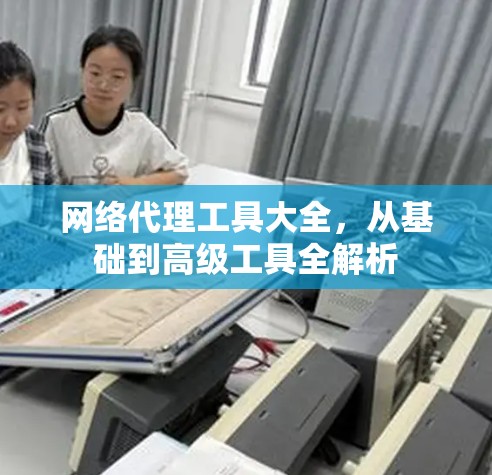 网络代理工具大全，从基础到高级工具全解析