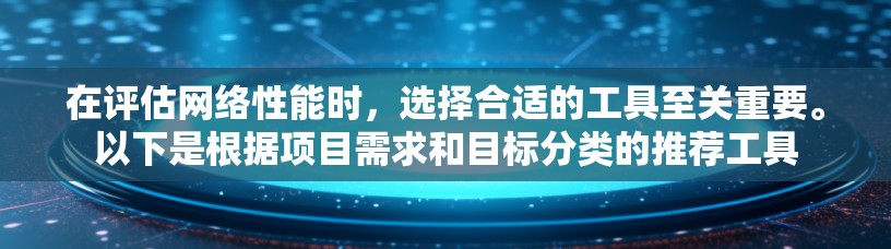 在评估网络性能时，选择合适的工具至关重要。以下是根据项目需求和目标分类的推荐工具