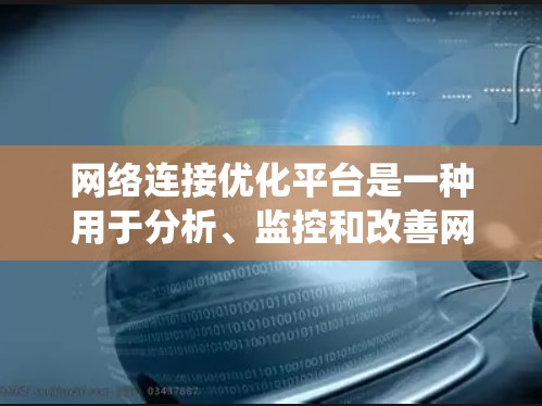 网络连接优化平台是一种用于分析、监控和改善网络性能的工具或系统。它通常提供丰富的功能和数据分析能力,帮助用户优化网络连接,提升网络性能,降低延迟,提高带宽利用率,减少丢包,并解决网络拥塞等问题 网络连接优化平台是一种用于分析、监控和改善网络性能的工具或系统。它通常提供丰富的功能和数据分析能力,帮助用户优化网络连接,提升网络性能,降低延迟,提高带宽利用率,减少丢包,并解决网络拥塞等问题