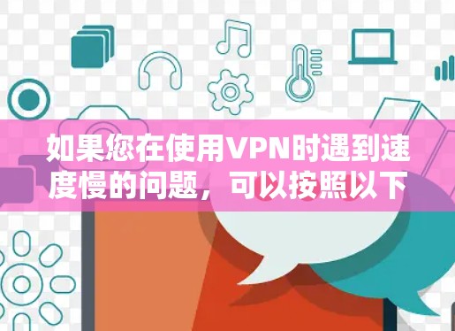 如果您在使用VPN时遇到速度慢的问题,可以按照以下步骤进行排查和解决 如果您在使用VPN时遇到速度慢的问题,可以按照以下步骤进行排查和解决