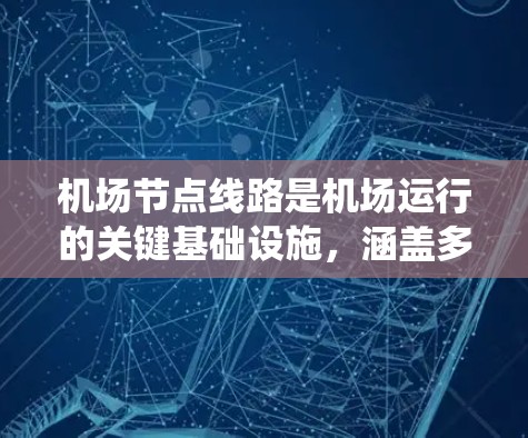 机场节点线路是机场运行的关键基础设施，涵盖多个方面的线路，确保各项设备和系统的高效运作。以下是对机场节点线路的详细分析