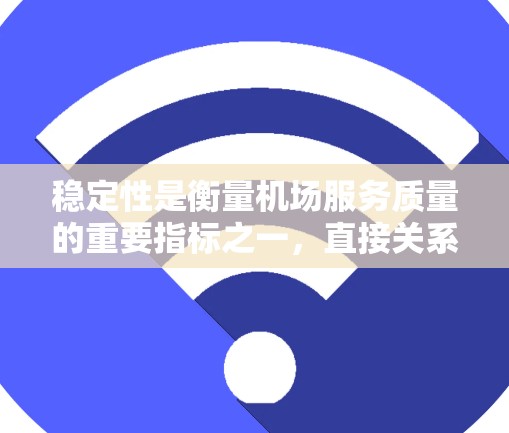稳定性是衡量机场服务质量的重要指标之一，直接关系到旅客的舒适度和机场的高效运营。以下是稳定机场服务的几个关键方面，以及如何进行比较和评估
