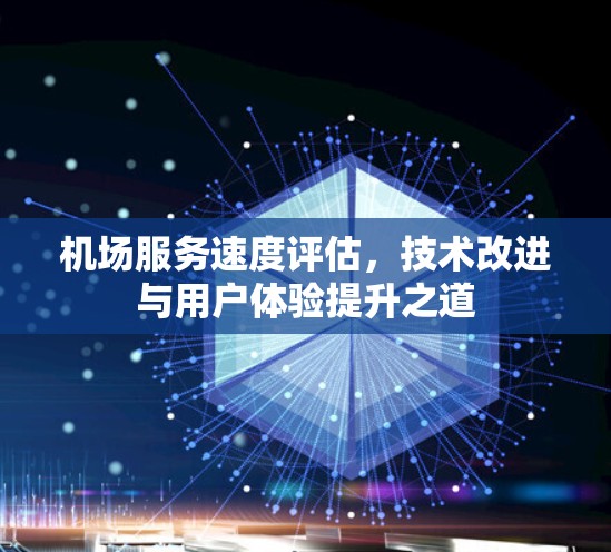 机场服务速度评估，技术改进与用户体验提升之道