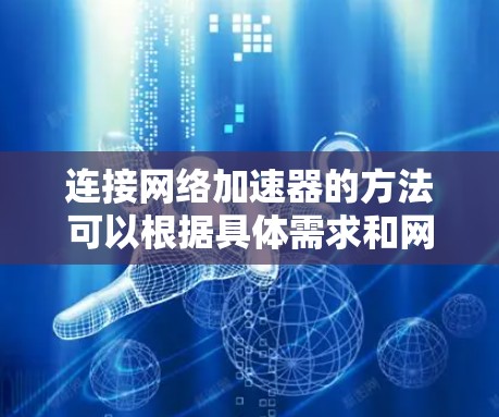 连接网络加速器的方法可以根据具体需求和网络环境选择以下几种方式