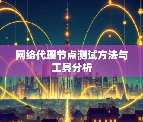 网络代理节点测试方法与工具分析 网络代理节点测试方法与工具分析