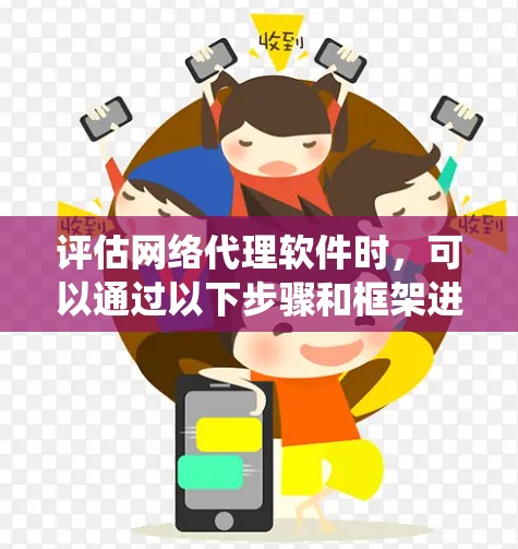 评估网络代理软件时，可以通过以下步骤和框架进行系统化的分析和比较，以便做出明智的选择