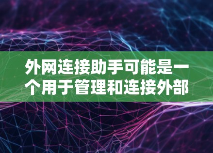 外网连接助手可能是一个用于管理和连接外部网络的工具。为了帮助您下载它，请按照以下步骤操作