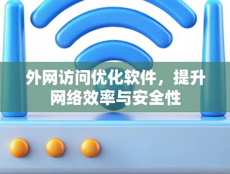 外网访问优化软件，提升网络效率与安全性