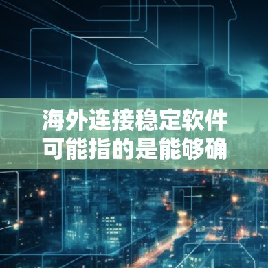 海外连接稳定软件可能指的是能够确保在<strong>海外网络</strong>或数据中心之间稳定连接并运行的软件。以下是一些可能的解决方案和工具，帮助你实现稳定的海外连接