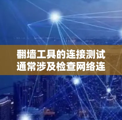 翻墙工具的连接测试通常涉及检查网络连接、代理设置或VPN配置是否正常。以下是一些步骤和方法，帮助你测试翻墙工具的连接情况