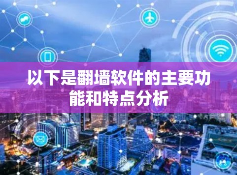 以下是翻墙软件的主要功能和特点分析