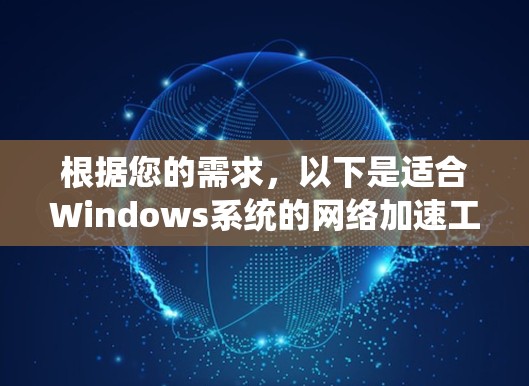 根据您的需求，以下是适合Windows系统的网络加速工具推荐