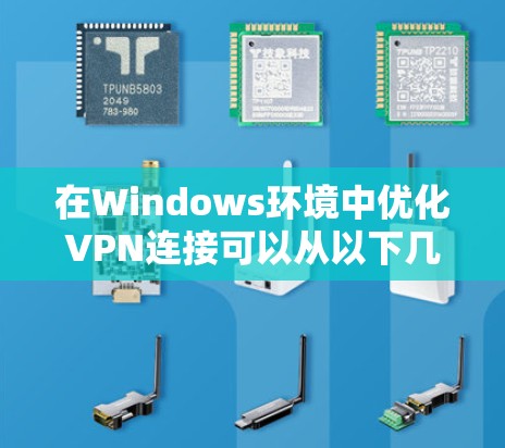 在Windows环境中优化VPN连接可以从以下几个方面进行改进，以提高连接的稳定性、速度和安全性。以下是一些常见的优化方法和注意事项
