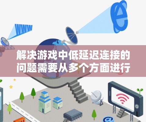 解决游戏中低延迟连接的问题需要从多个方面进行优化和调整。以下是一些详细的步骤和建议
