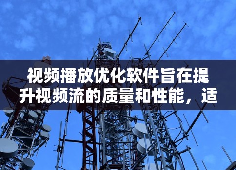 视频播放优化软件旨在提升视频流的质量和性能，适用于多种应用场景，通过先进的技术实现高效的视频内容呈现。以下是对视频播放优化软件的详细分析和总结