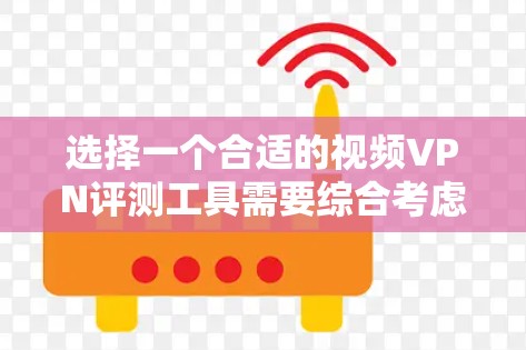 选择一个合适的视频VPN评测工具需要综合考虑多个因素，确保评测结果全面且准确。以下是逐步的测试指南和工具推荐