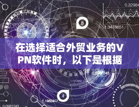在选择适合外贸业务的VPN软件时，以下是根据需求分析后的推荐和考虑因素