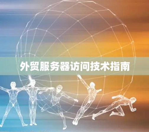 外贸服务器访问技术指南