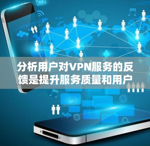 分析用户对VPN服务的反馈是提升服务质量和用户满意度的关键。以下是逐步的解决方案