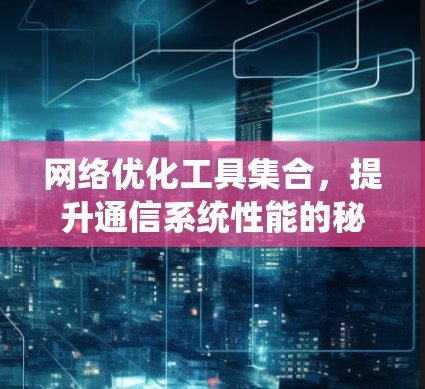 网络优化工具集合，提升通信系统性能的秘密武器