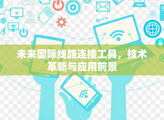 未来国际线路连接工具，技术革新与应用前景