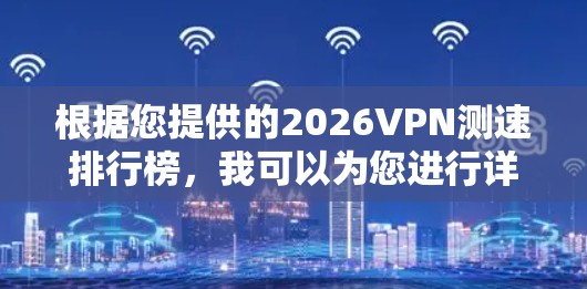 根据您提供的2026VPN测速排行榜，我可以为您进行详细的分析和总结。以下是基于这些数据的深入分析