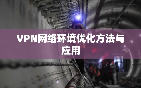 VPN网络环境优化方法与应用 VPN网络环境优化方法与应用