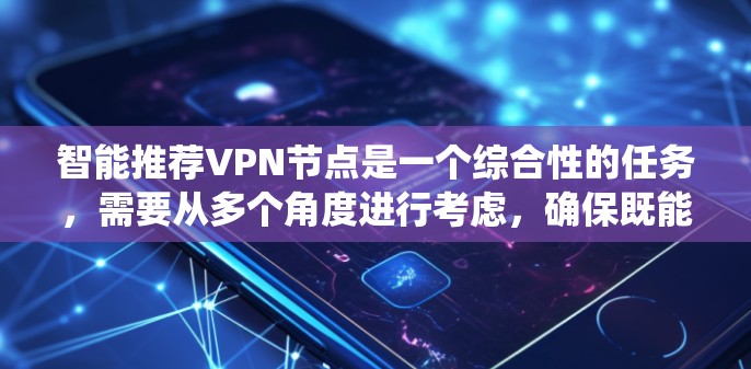 智能推荐VPN节点是一个综合性的任务,需要从多个角度进行考虑,确保既能保护用户隐私,又能提供高效、安全的网络访问。以下是对该问题的系统化分析和建议 智能推荐VPN节点是一个综合性的任务,需要从多个角度进行考虑,确保既能保护用户隐私,又能提供高效、安全的网络访问。以下是对该问题的系统化分析和建议