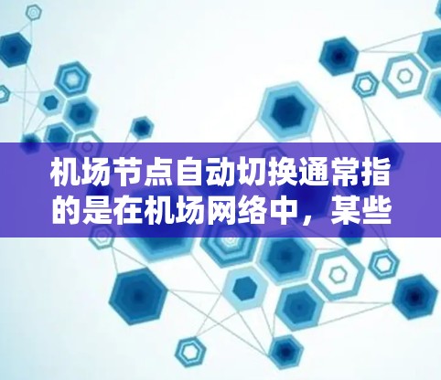 机场节点自动切换通常指的是在机场网络中，某些节点（如路由器、交换机等）在检测到网络故障或负载过高时，能够自动切换到备用节点或配置的另一个网络接口，以确保网络的稳定性和服务的连续性