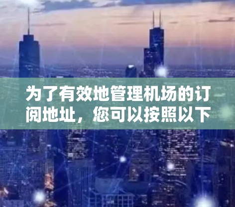 为了有效地管理机场的订阅地址，您可以按照以下步骤进行