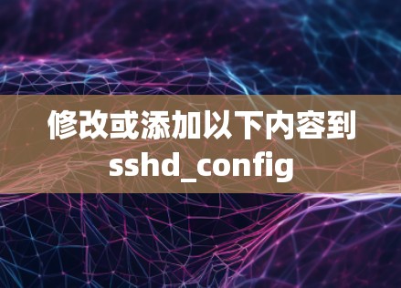 修改或添加以下内容到sshd_config