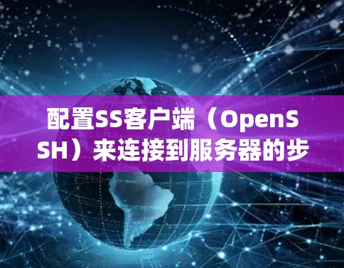 配置SS客户端（OpenSSH）来连接到服务器的步骤如下