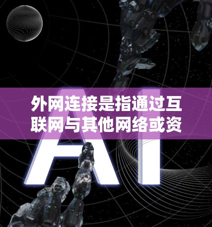 外网连接是指通过互联网与其他网络或资源进行通信的一种方式。以下是对外网连接的详细步骤指南，分为四种常见方法，HTTP/HTTPS、FTP/SFTP、SSH隧道和VPN配置