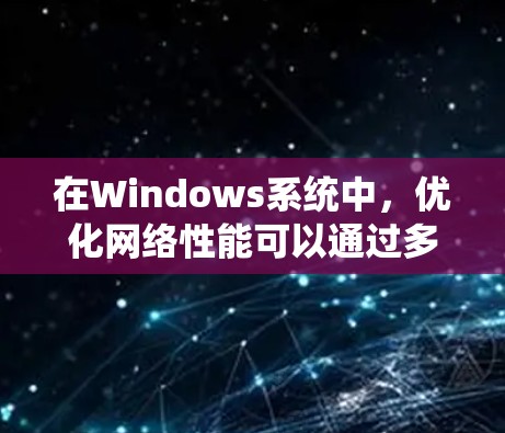 在Windows系统中，优化网络性能可以通过多种工具和方法实现，以提高网络连接速度、稳定性和效率。以下是一些常用的网络优化工具和方法