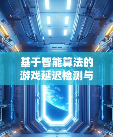 基于智能算法的游戏延迟检测与优化系统