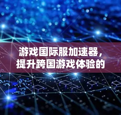 游戏国际服加速器，提升跨国游戏体验的利器
