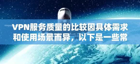 VPN服务质量的比较因具体需求和使用场景而异，以下是一些常见的比较因素和推荐