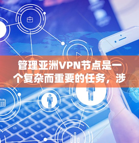 管理亚洲VPN节点是一个复杂而重要的任务，涉及多个方面的考量。以下是对该任务的系统化分析和建议