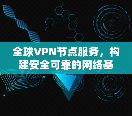 全球VPN节点服务，构建安全可靠的网络基础