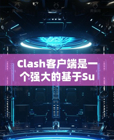 Clash客户端是一个强大的基于SubDude的多线程下载工具，适合需要高效下载大量文件的用户。以下是Clash客户端的使用教程，分为安装、配置和使用三个主要部分