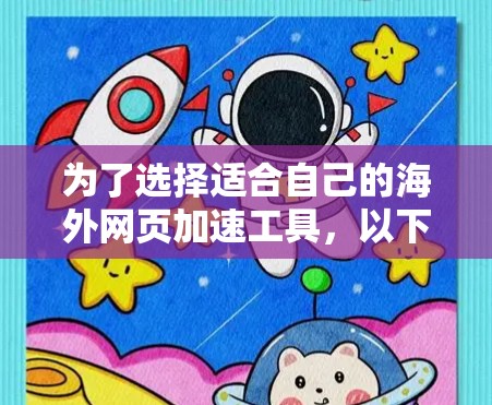 为了选择适合自己的海外网页加速工具，以下是根据不同需求整理的推荐