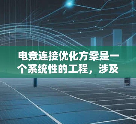 电竞连接优化方案是一个系统性的工程，涉及多个方面的调整和优化，以确保在电竞比赛中获得最佳的连接体验。以下是一个有条理的优化方案，帮助提升连接质量