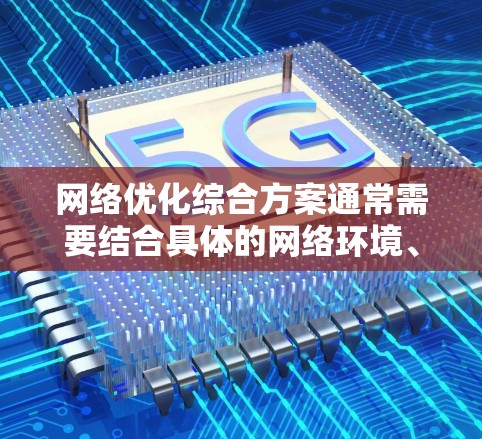 网络优化综合方案通常需要结合具体的网络环境、业务需求和性能指标来制定。以下是一个典型的网络优化综合方案框架，供您参考
