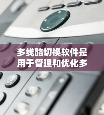 多线路切换软件是用于管理和优化多条网络线路的工具,主要用于企业或个人在不同网络环境下切换和分配网络资源。以下是关于多线路切换软件的详细分析和总结 多线路切换软件是用于管理和优化多条网络线路的工具,主要用于企业或个人在不同网络环境下切换和分配网络资源。以下是关于多线路切换软件的详细分析和总结