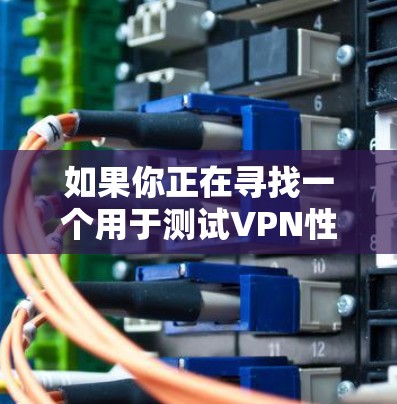 如果你正在寻找一个用于测试VPN性能的平台，2026VPN的性能测试平台可能是一个有用的工具。以下是一些关于这个平台的可能信息和建议