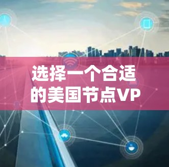选择一个合适的美国节点VPN服务提供商需要综合考虑多个因素。以下是根据您的需求和思考过程整理出的推荐