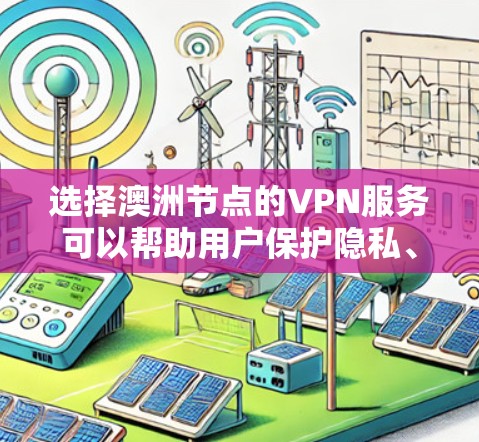 选择澳洲节点的VPN服务可以帮助用户保护隐私、访问受限内容以及加快网络速度。以下是针对澳洲节点VPN服务的详细分析和建议